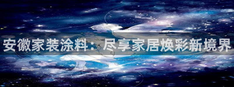 和记平台下载：安徽家装涂料：尽享家居焕彩新境界