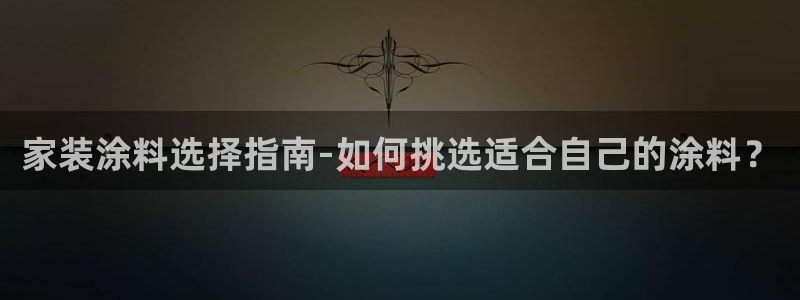 和记官网 公司：家装涂料选择指南-如何挑选适合自己的涂料？