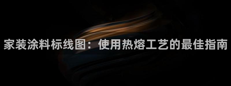 上海和记餐饮：家装涂料标线图：使用热熔工艺的最佳指南