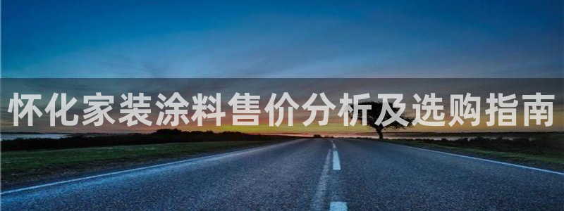 和记国际开户：怀化家装涂料售价分析及选购指南