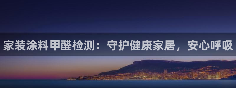 和记官方平台：家装涂料甲醛检测：守护健康家居，安心呼吸