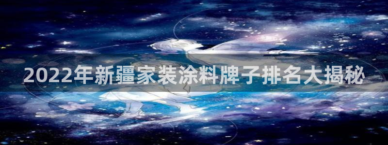 和记国际客服：2022年新疆家装涂料牌子排名大揭秘