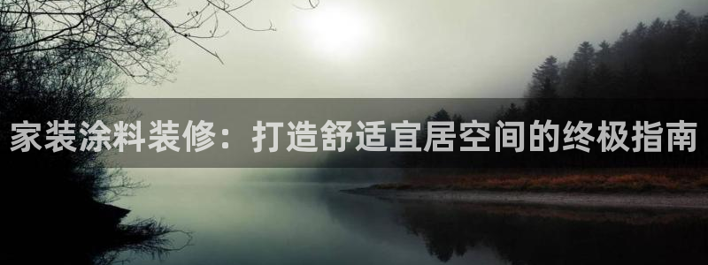 和记最新官方网址：家装涂料装修：打造舒适宜居空间的终极指南
